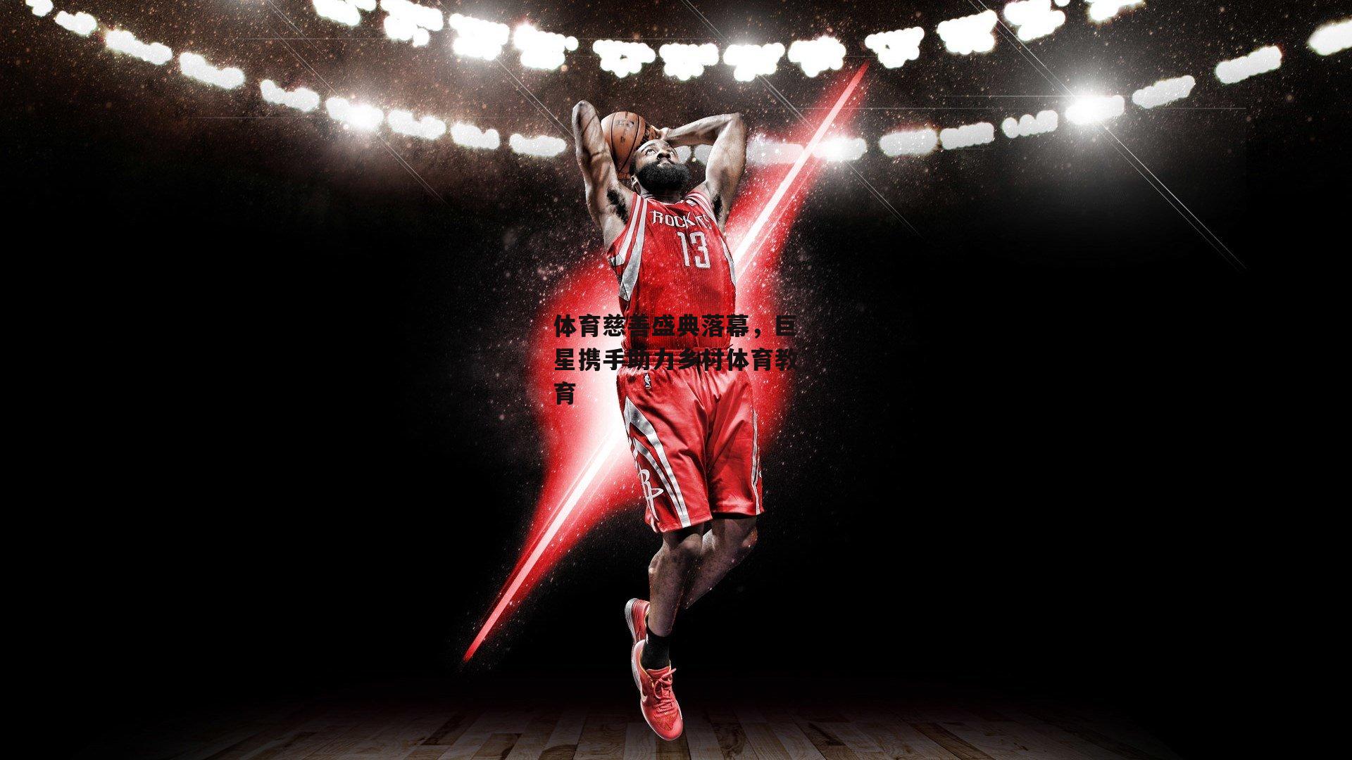 体育慈善盛典落幕，巨星携手助力乡村体育教育