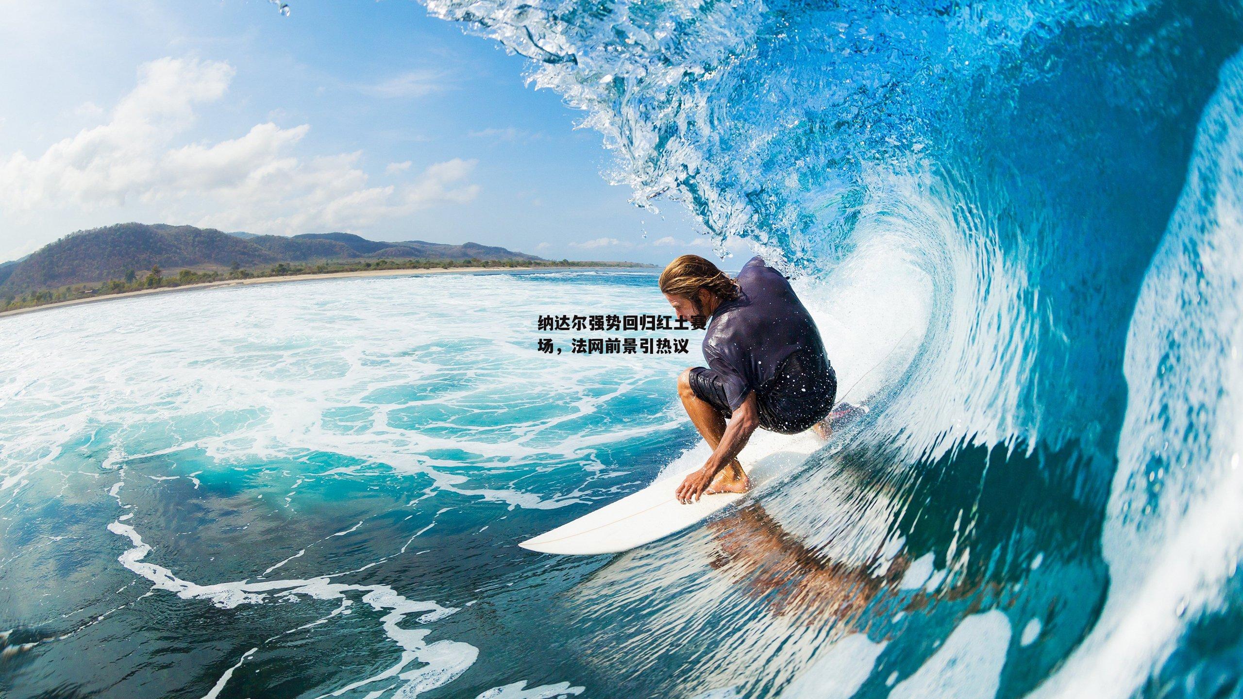 纳达尔强势回归红土赛场,法网前景引热议