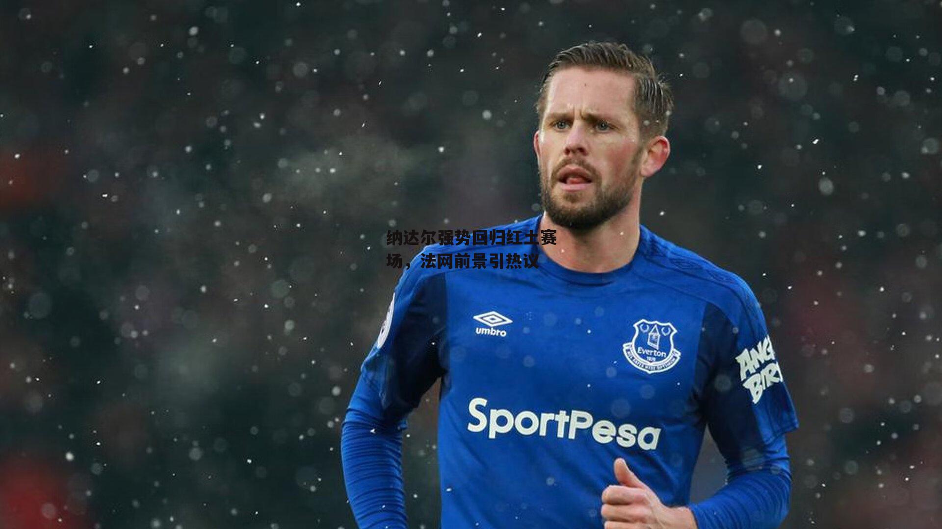 纳达尔强势回归红土赛场,法网前景引热议