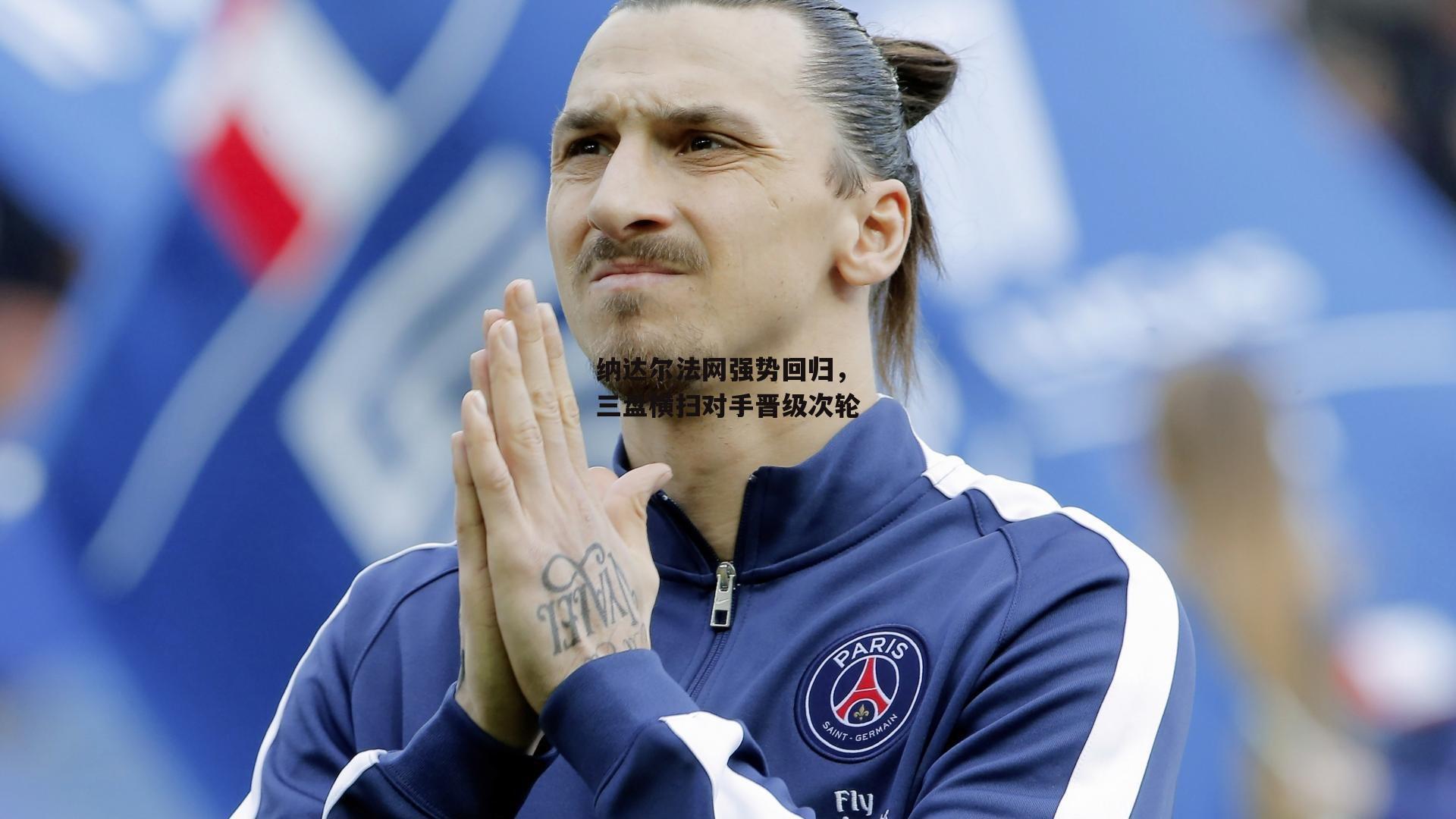 纳达尔法网强势回归,三盘横扫对手晋级次轮