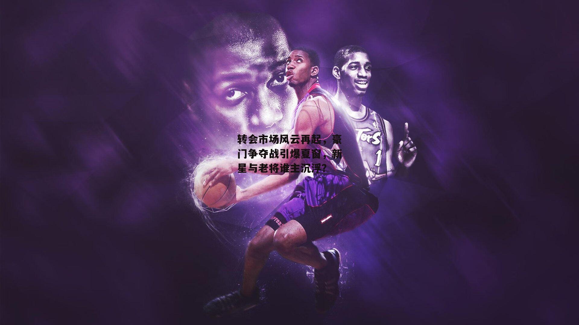 转会市场风云再起，豪门争夺战引爆夏窗<a href=