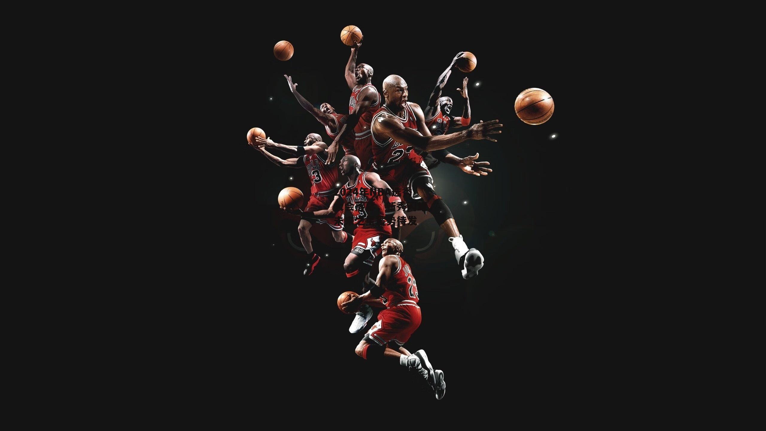 2024年NBA选秀大会落幕，新秀闪耀，未来之星蓄势待发