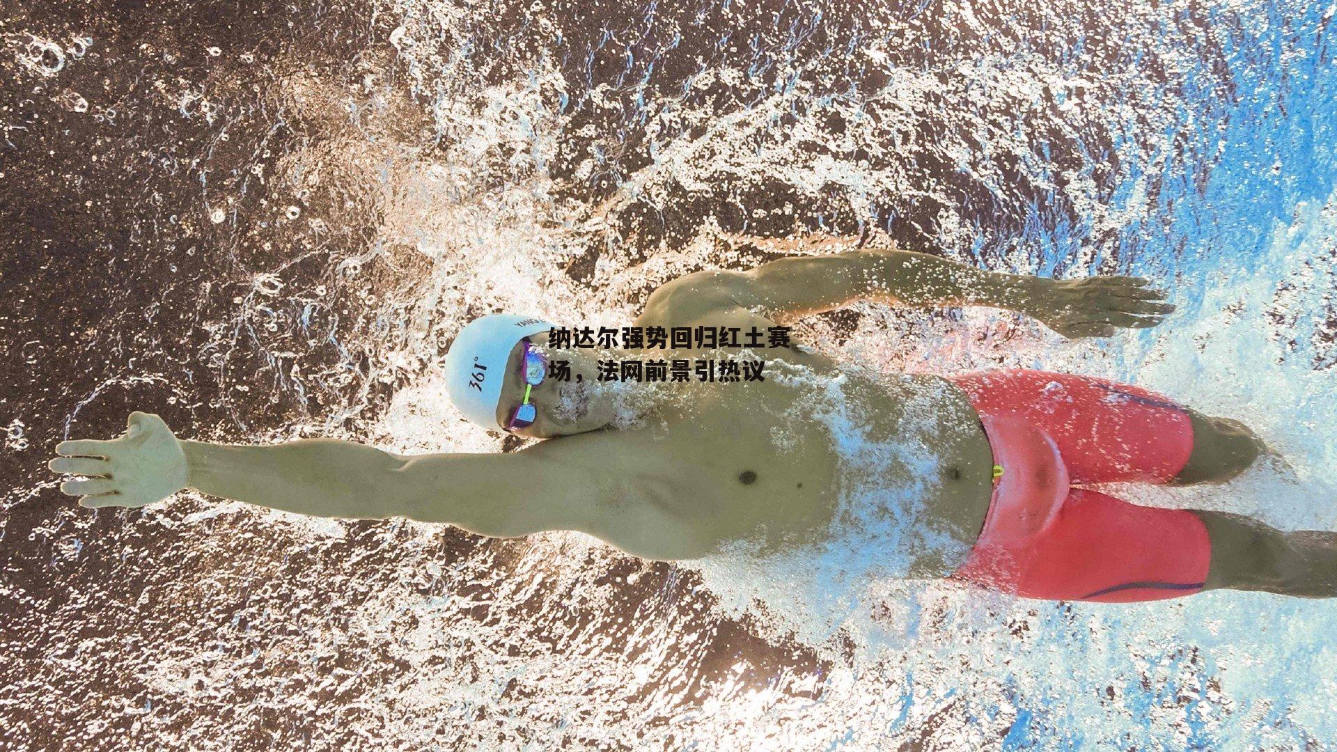 纳达尔强势回归红土赛场，法网前景引热议