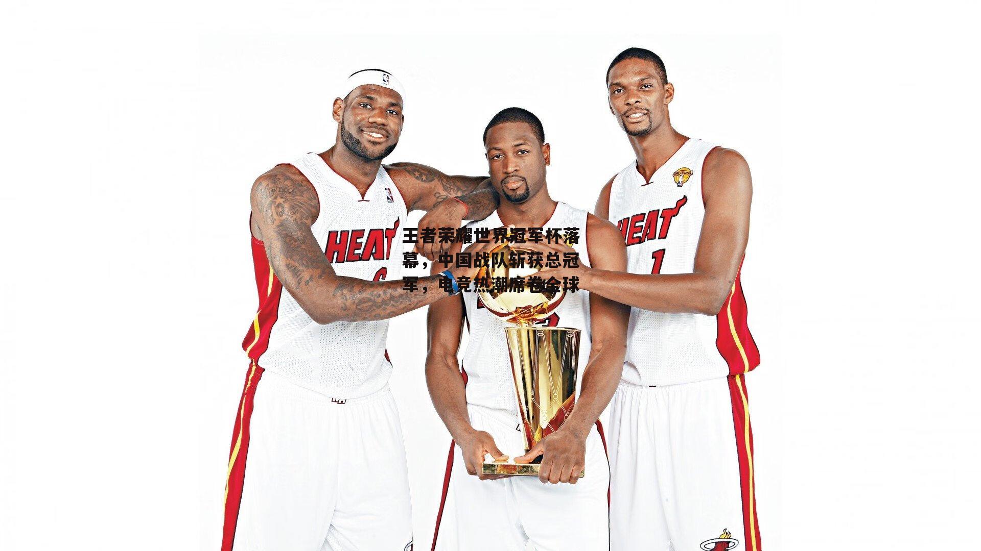 王者荣耀世界冠军杯落幕,中国战队斩获总冠军,电竞热潮席卷全球