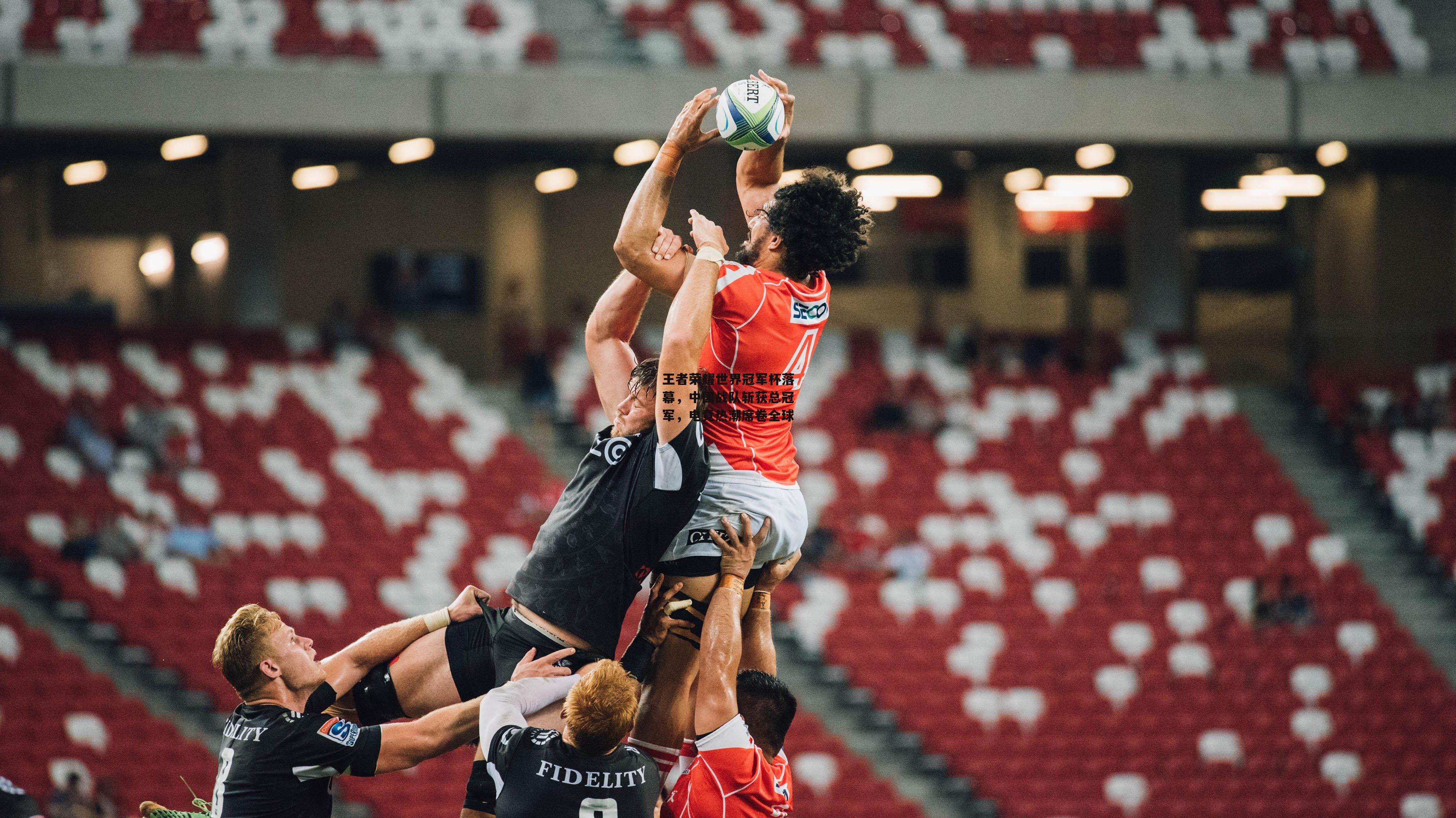 王者荣耀世界冠军杯落幕,中国战队斩获总冠军,电竞热潮席卷全球