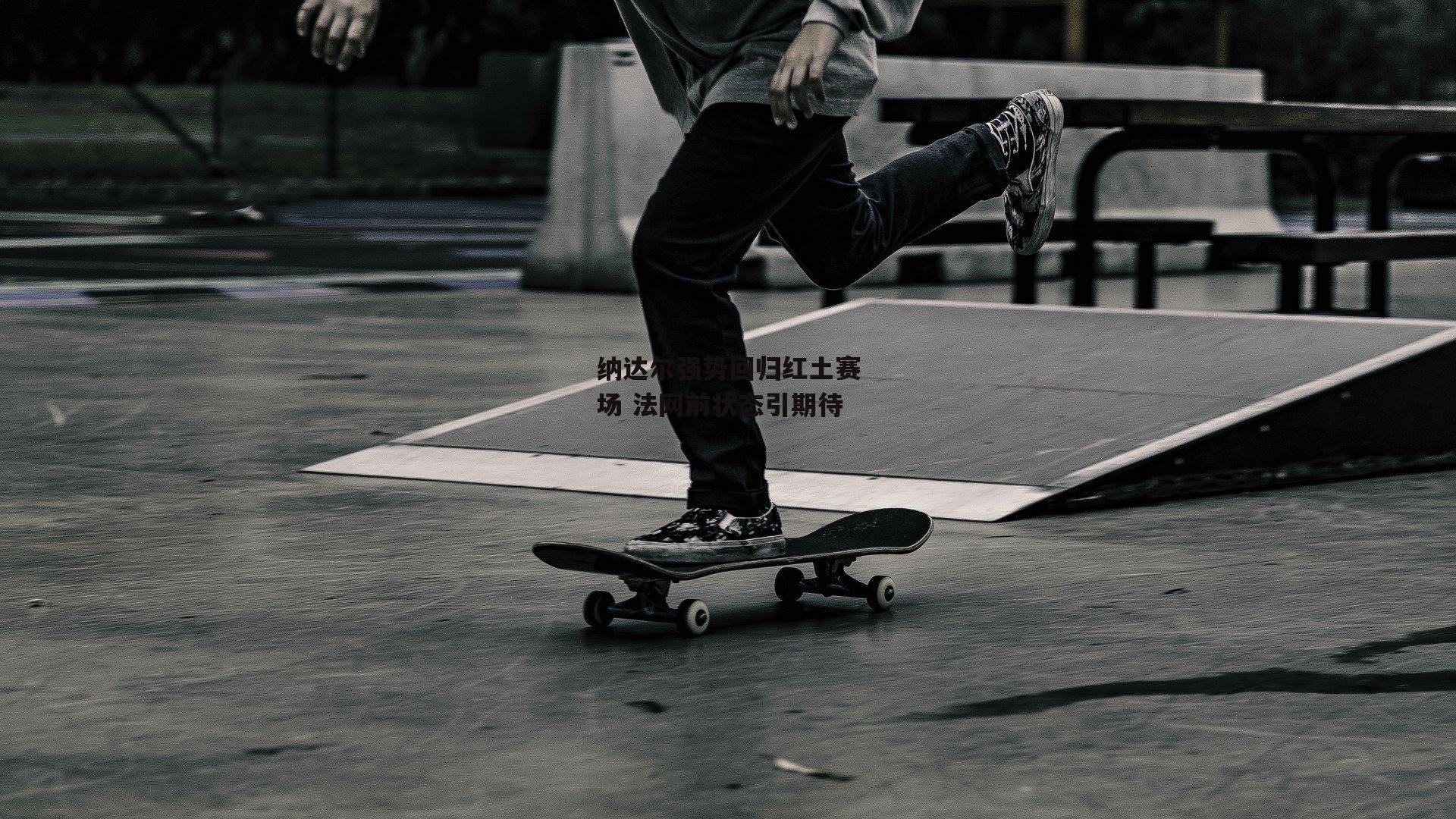 纳达尔强势回归红土赛场 法网前状态引期待