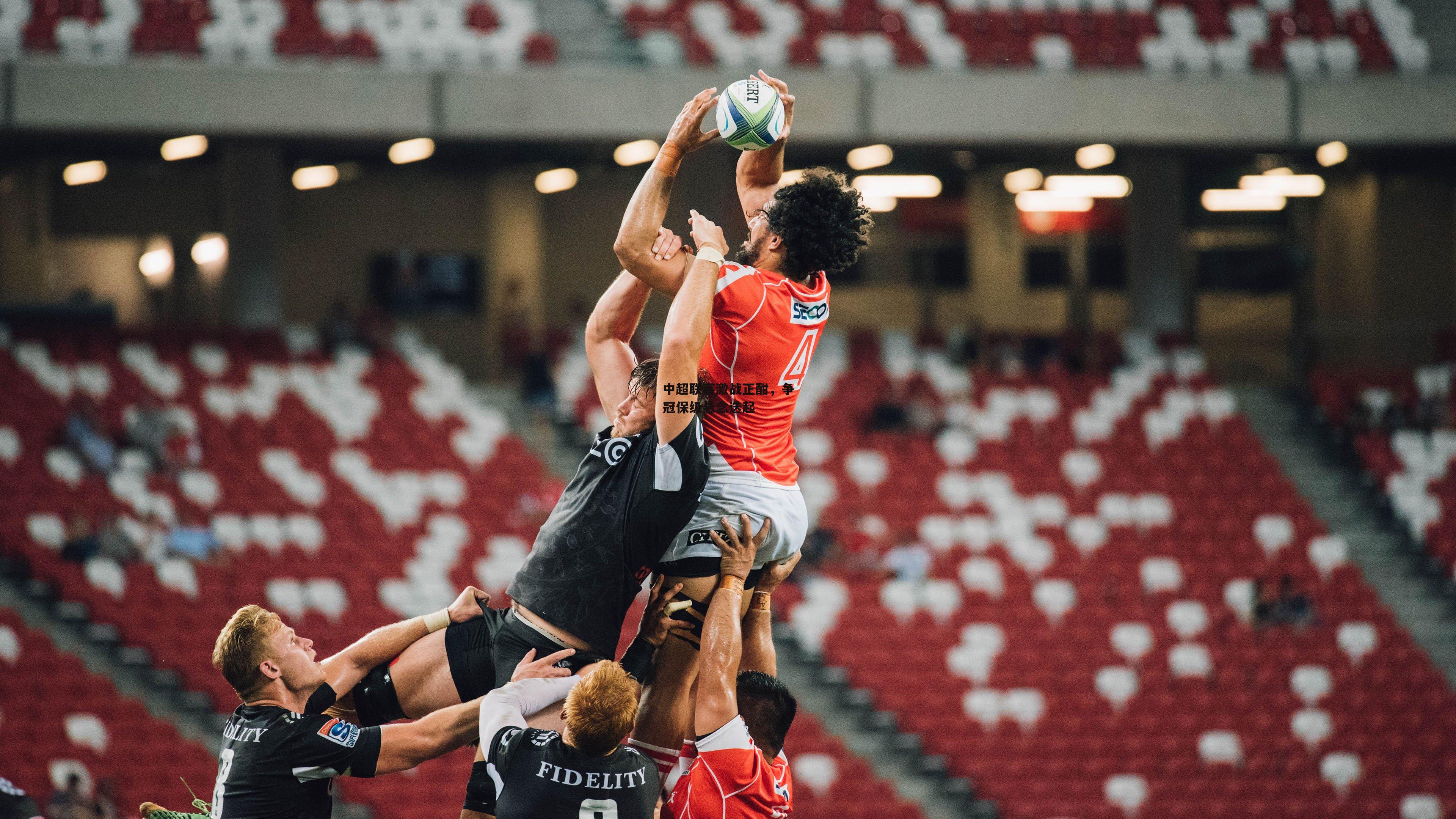 中超联赛激战正酣,争冠保级悬念迭起