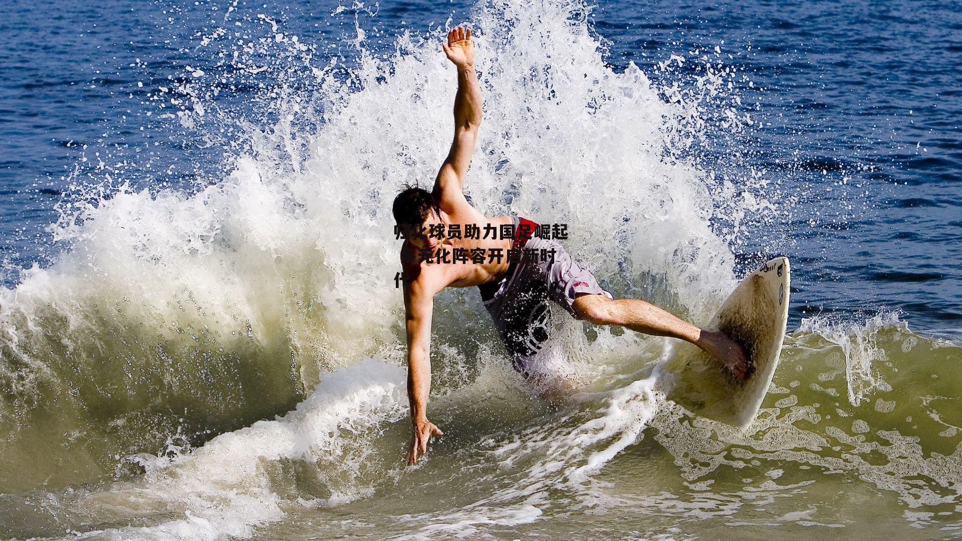 归化球员助力国足崛起 多元化阵容开启新时代