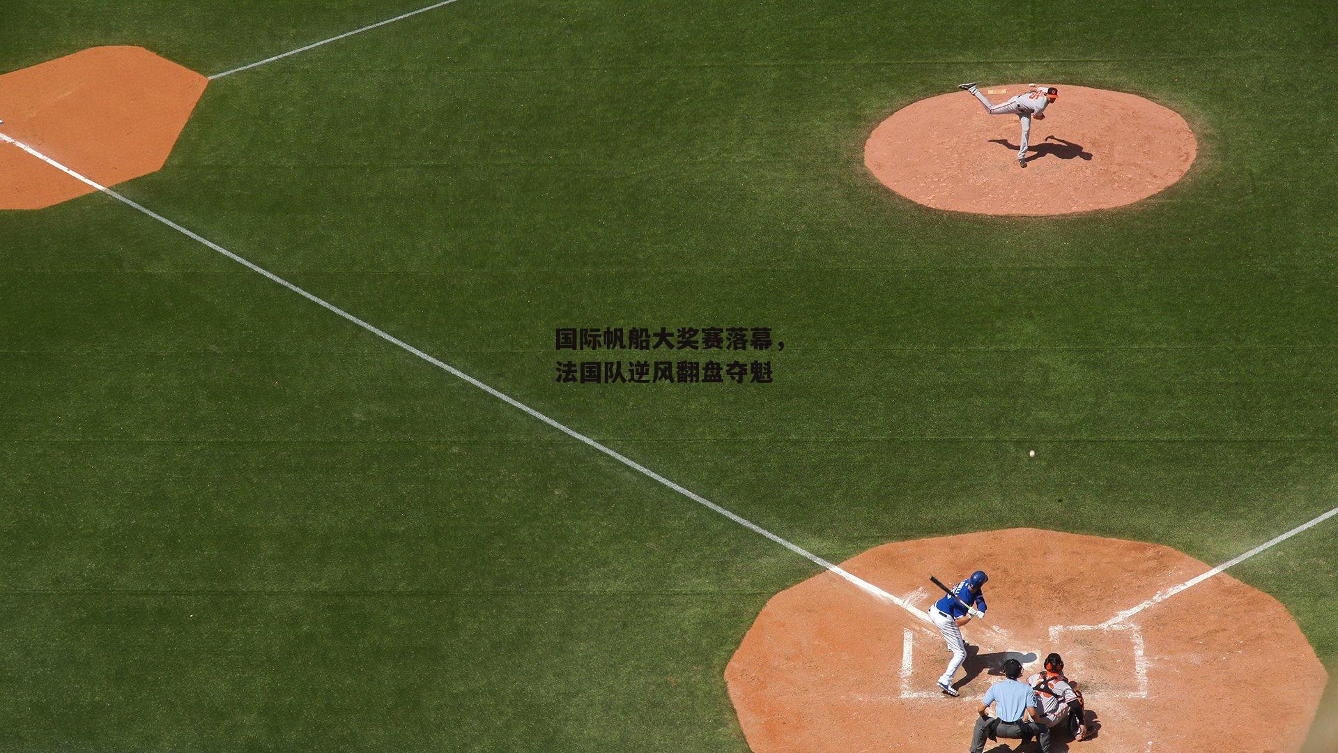 国际帆船大奖赛落幕,法国队逆风翻盘夺魁