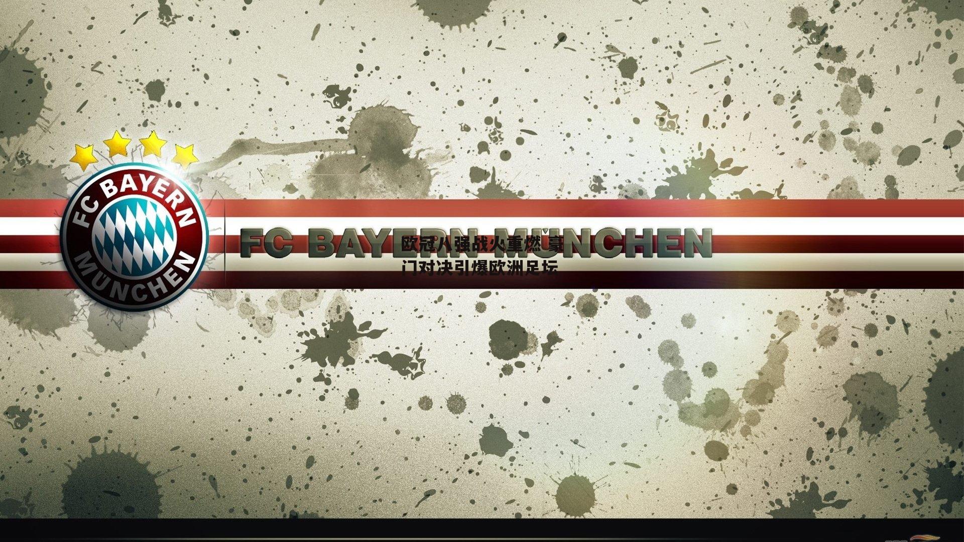 欧冠八强战火重燃 豪门对决引爆欧洲足坛