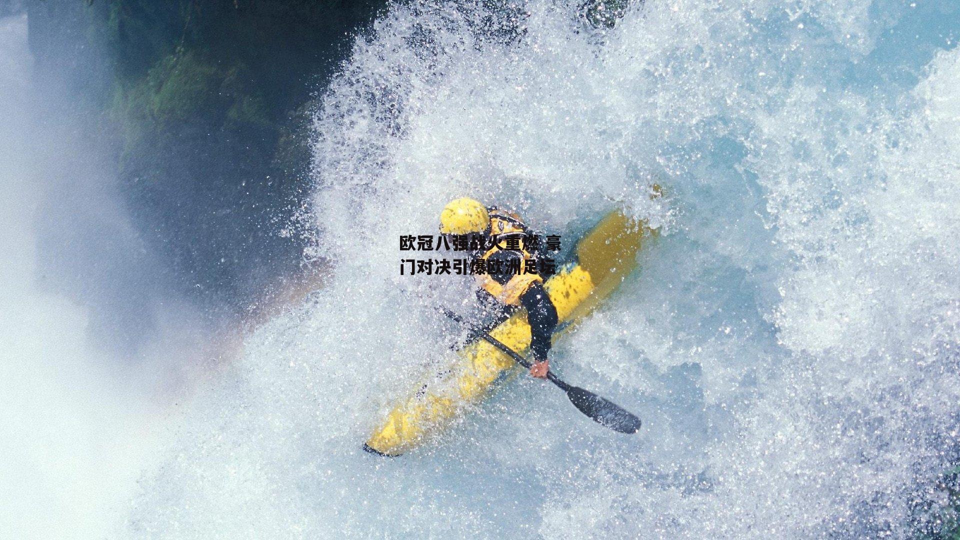 欧冠八强战火重燃 豪门对决引爆欧洲足坛